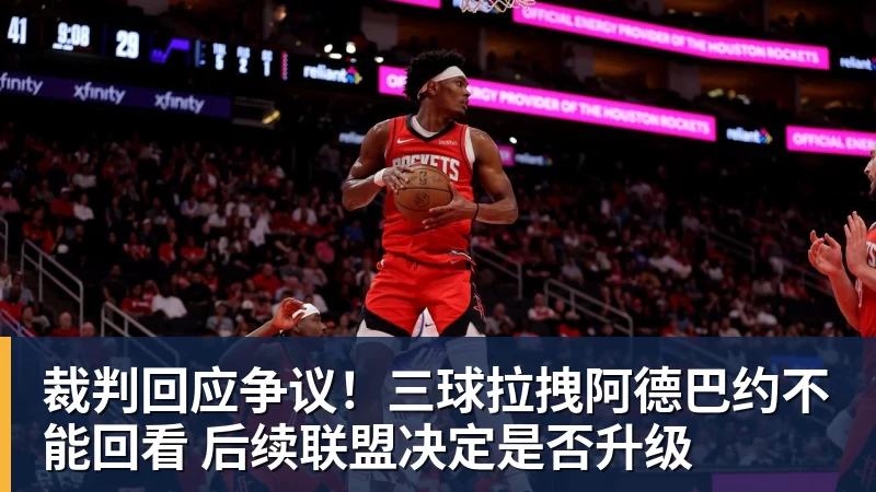 B体育裁判回应争议！三球拉拽阿德巴约不能回看 后续联盟决定是否升级