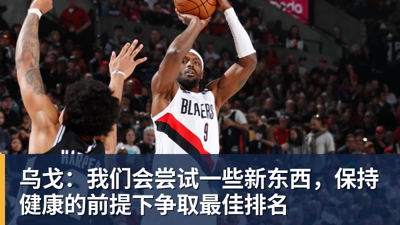 B体育乌戈：我们会尝试一些新东西，保持健康的前提下争取最佳排名